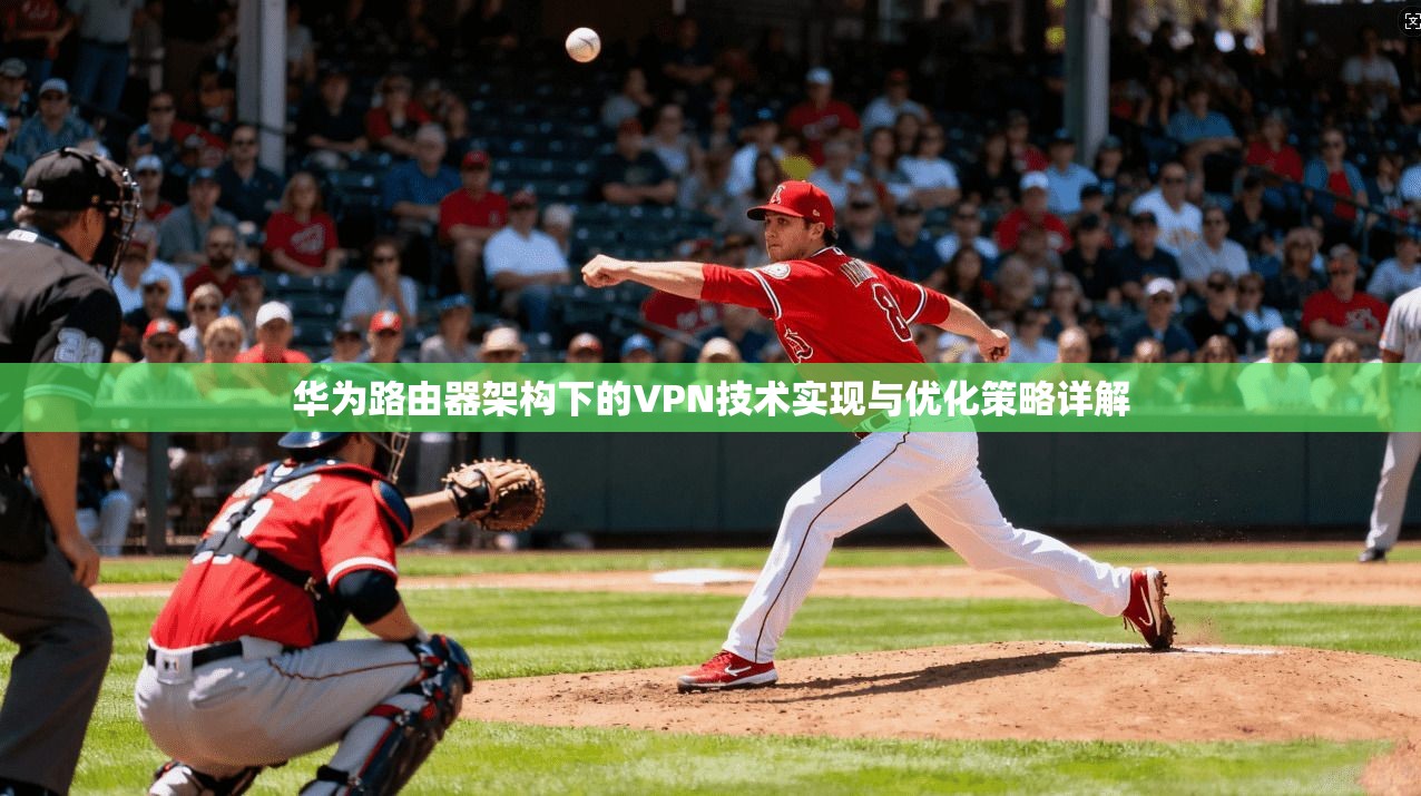 华为路由器架构下的VPN技术实现与优化策略详解