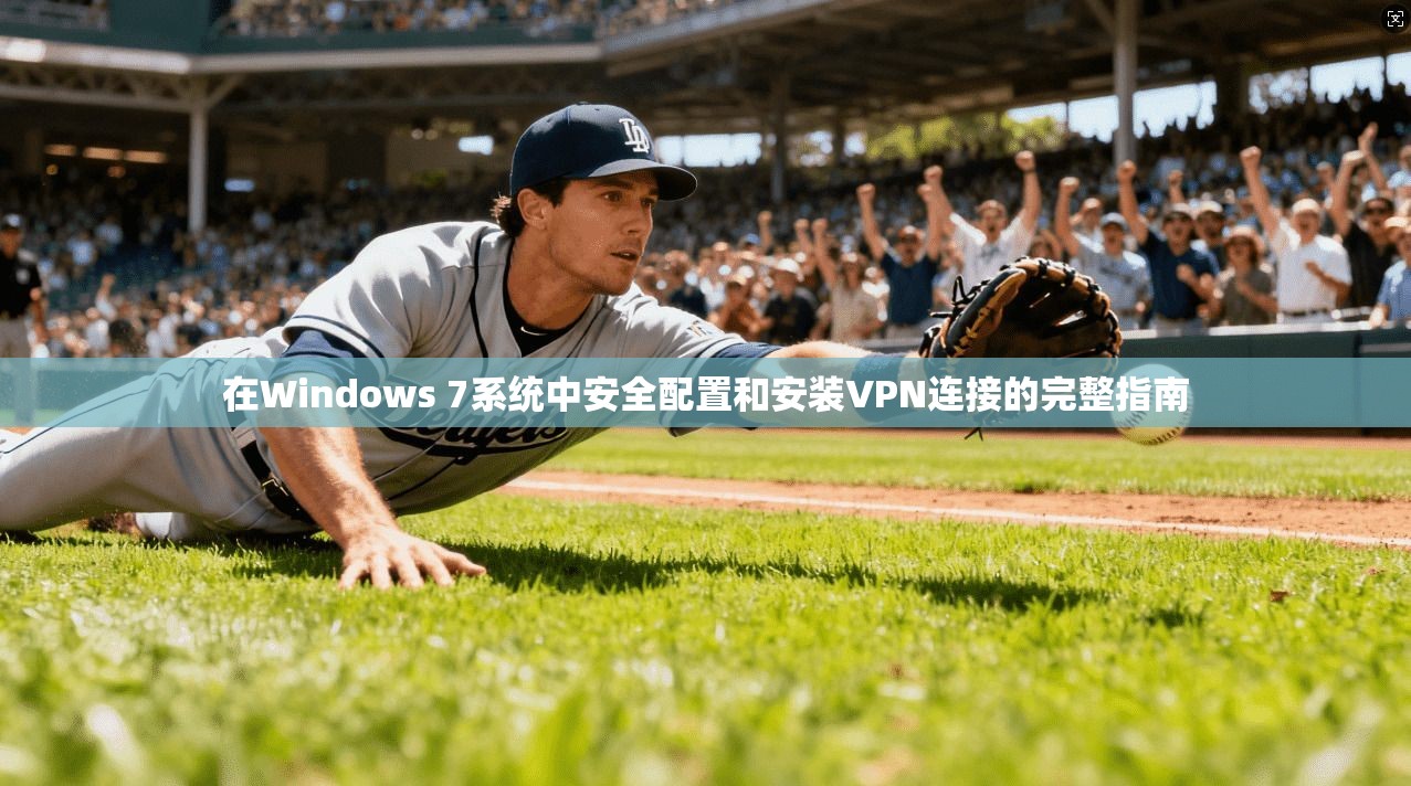 在Windows 7系统中安全配置和安装VPN连接的完整指南