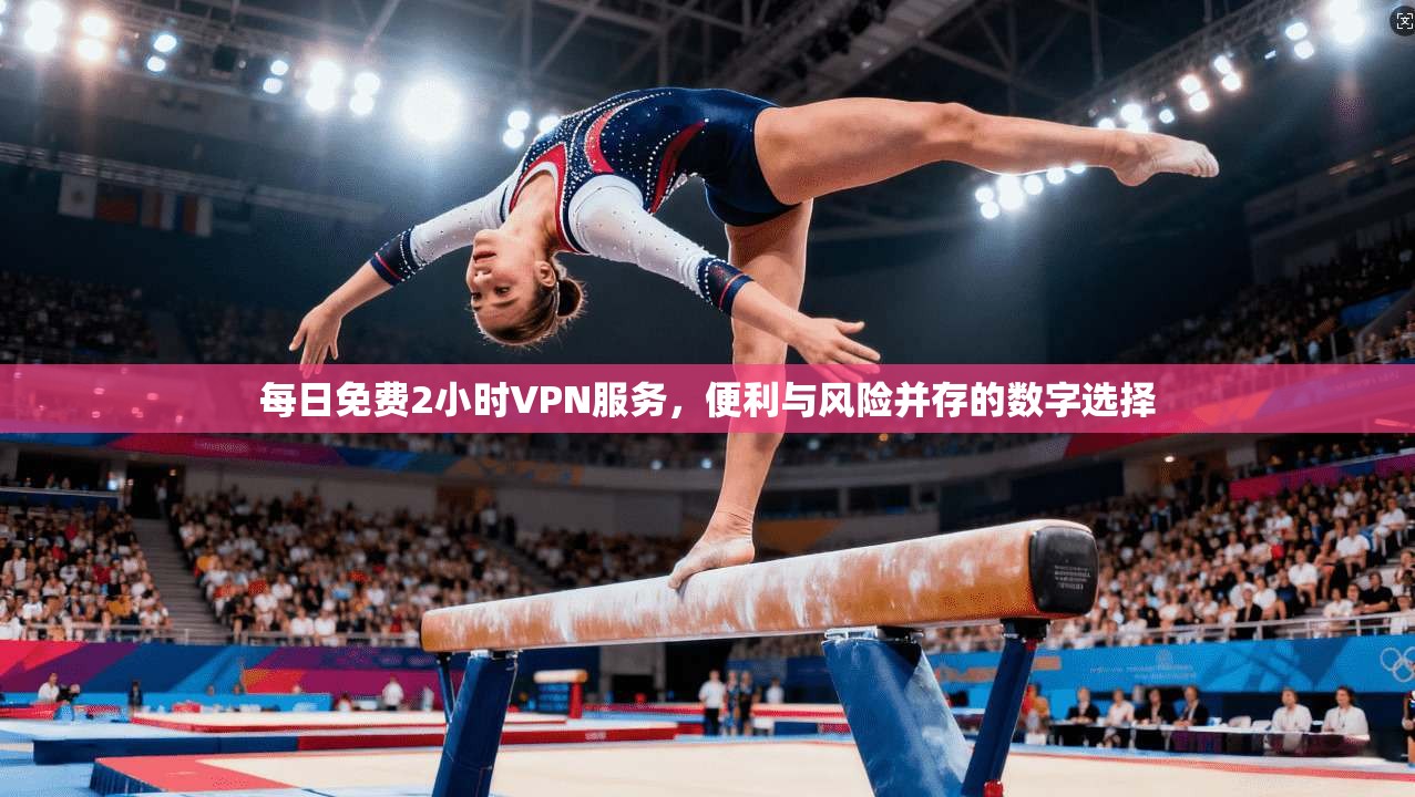 每日免费2小时VPN服务，便利与风险并存的数字选择