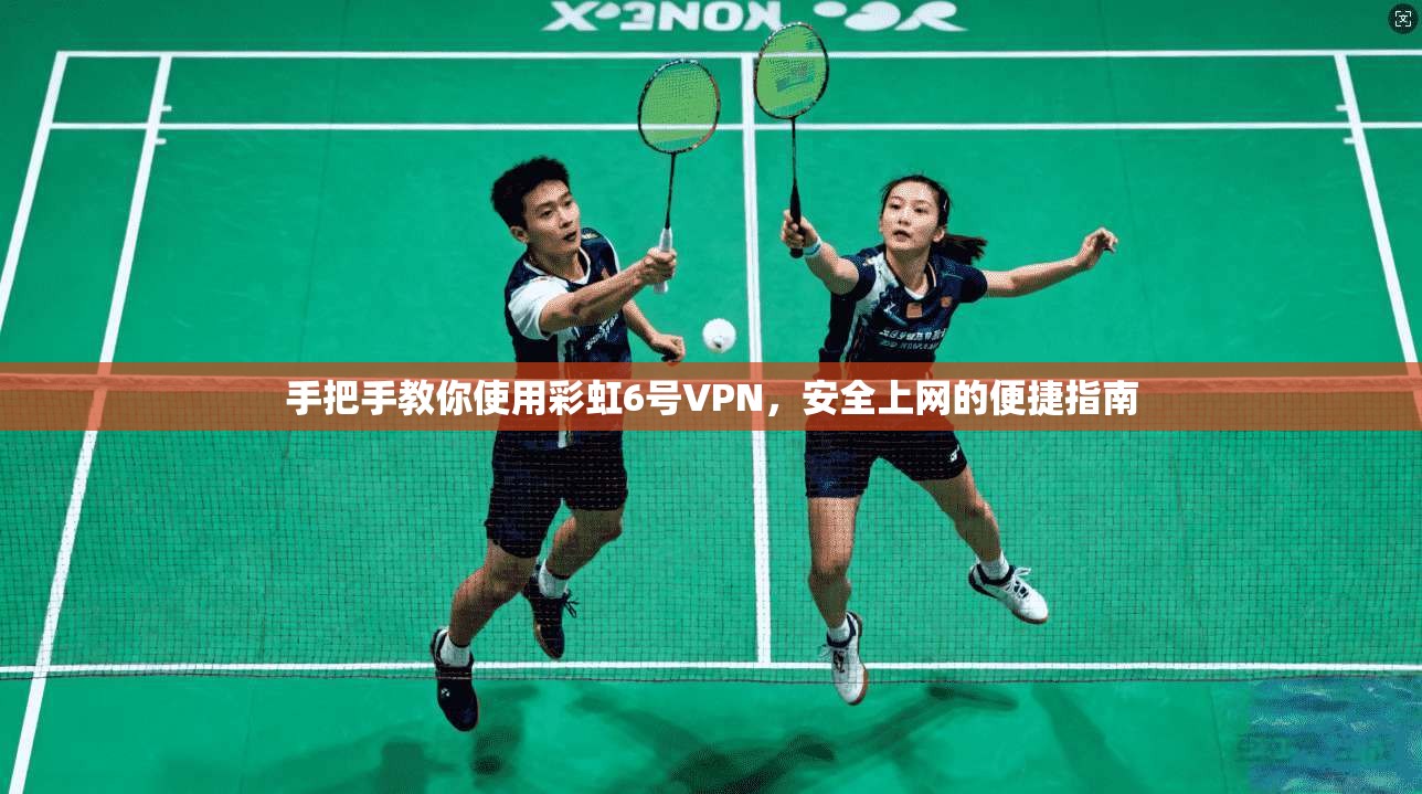 手把手教你使用彩虹6号VPN，安全上网的便捷指南