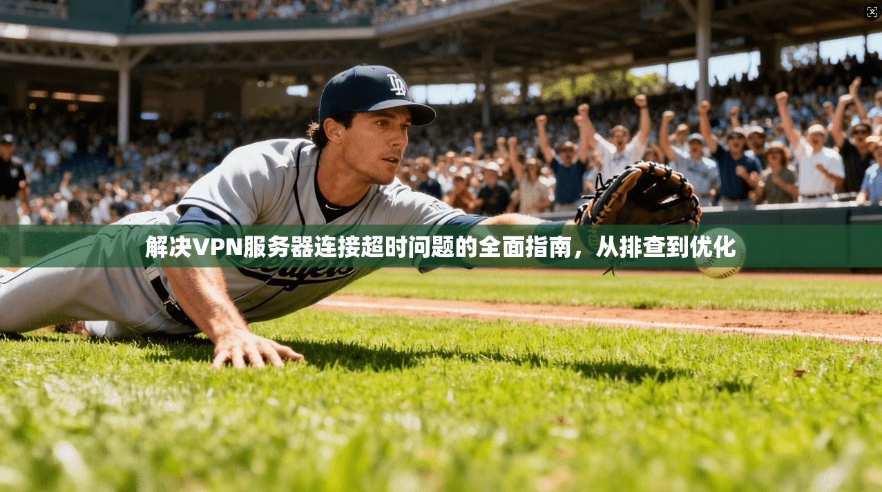 解决VPN服务器连接超时问题的全面指南，从排查到优化