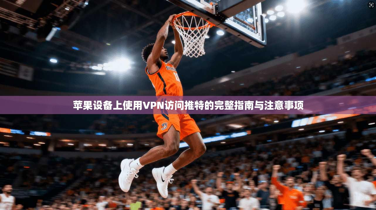 苹果设备上使用VPN访问推特的完整指南与注意事项 苹果设备上使用VPN访问推特的完整指南与注意事项