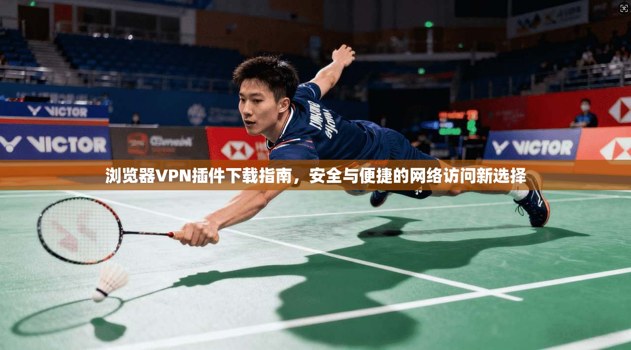 浏览器VPN插件下载指南,安全与便捷的网络访问新选择 浏览器VPN插件下载指南,安全与便捷的网络访问新选择