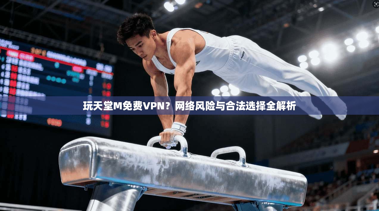 玩天堂M免费VPN?网络风险与合法选择全解析 玩天堂M免费VPN?网络风险与合法选择全解析