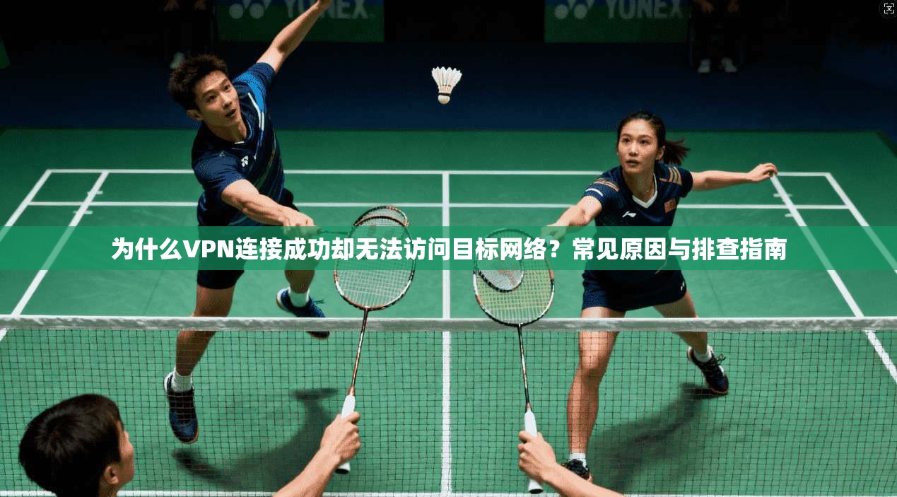 为什么VPN连接成功却无法访问目标网络？常见原因与排查指南