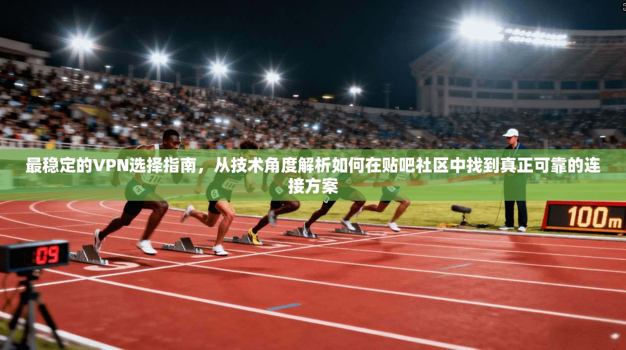最稳定的VPN选择指南，从技术角度解析如何在贴吧社区中找到真正可靠的连接方案