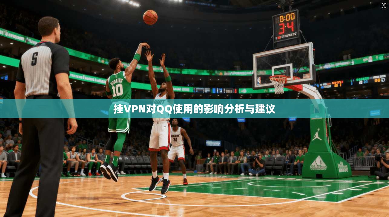 挂VPN对QQ使用的影响分析与建议 挂VPN对QQ使用的影响分析与建议