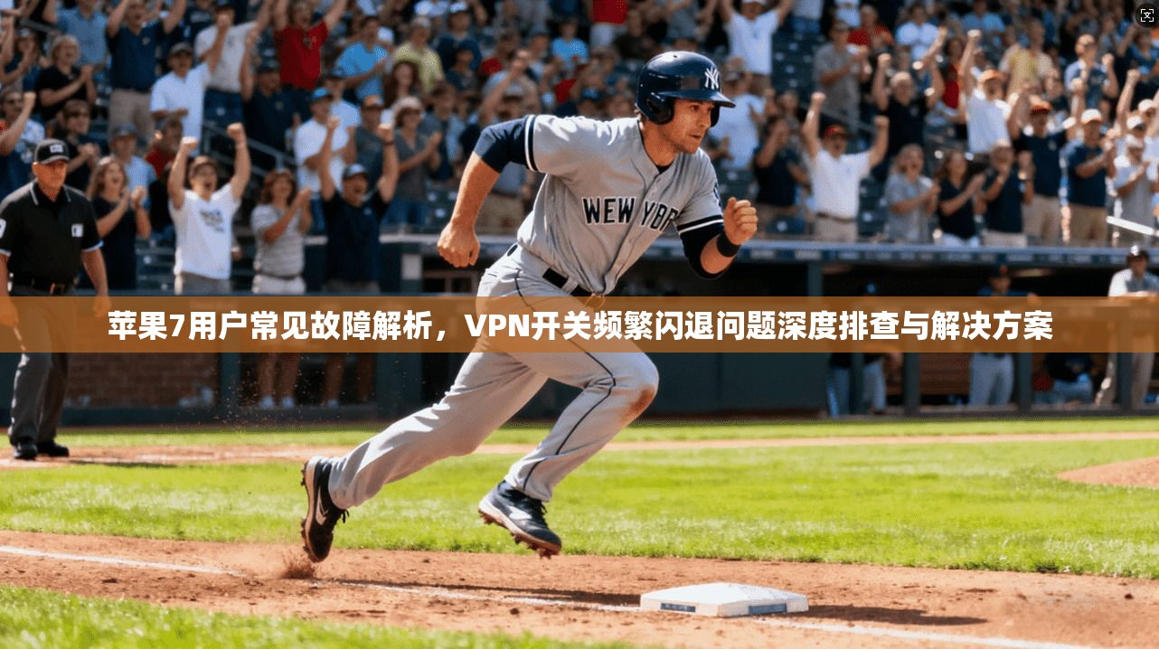苹果7用户常见故障解析，VPN开关频繁闪退问题深度排查与解决方案