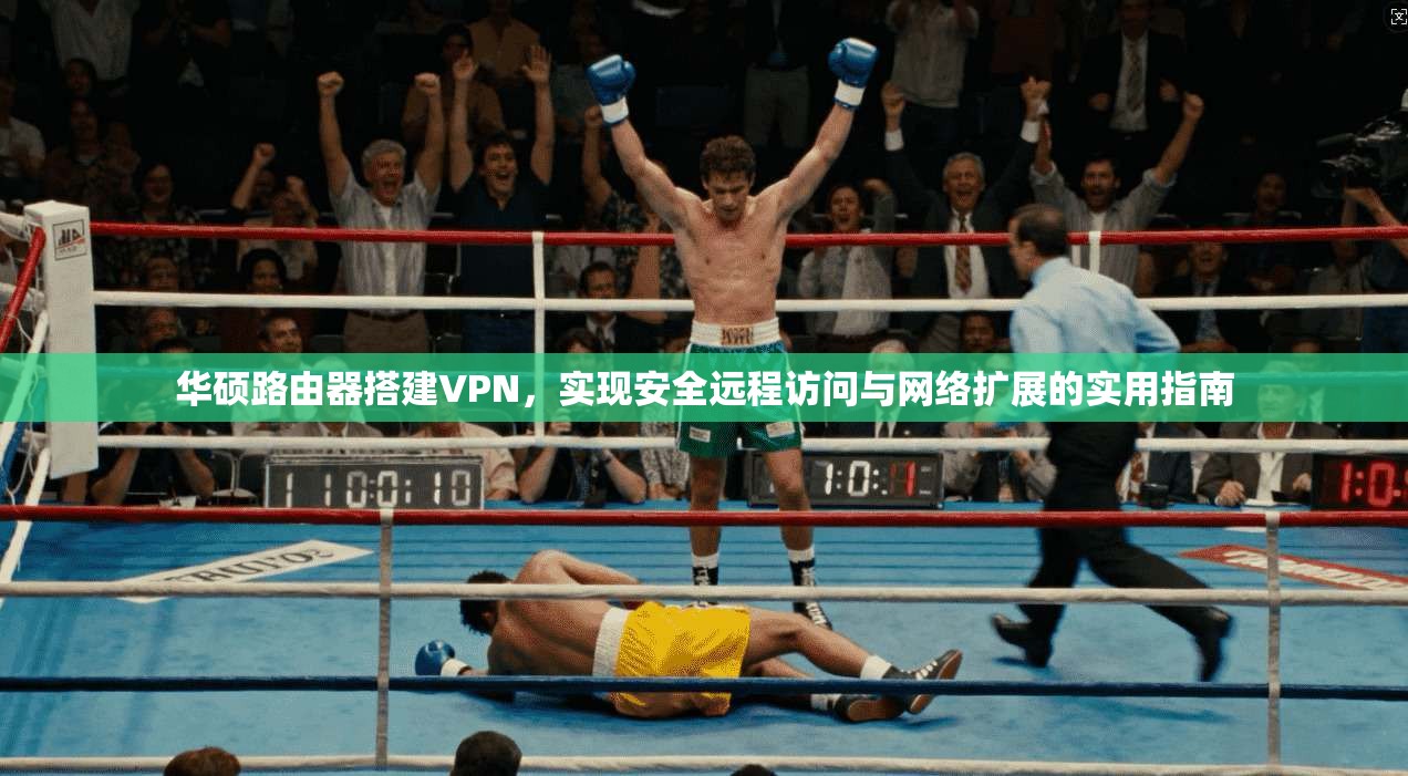 华硕路由器搭建VPN,实现安全远程访问与网络扩展的实用指南 华硕路由器搭建VPN,实现安全远程访问与网络扩展的实用指南
