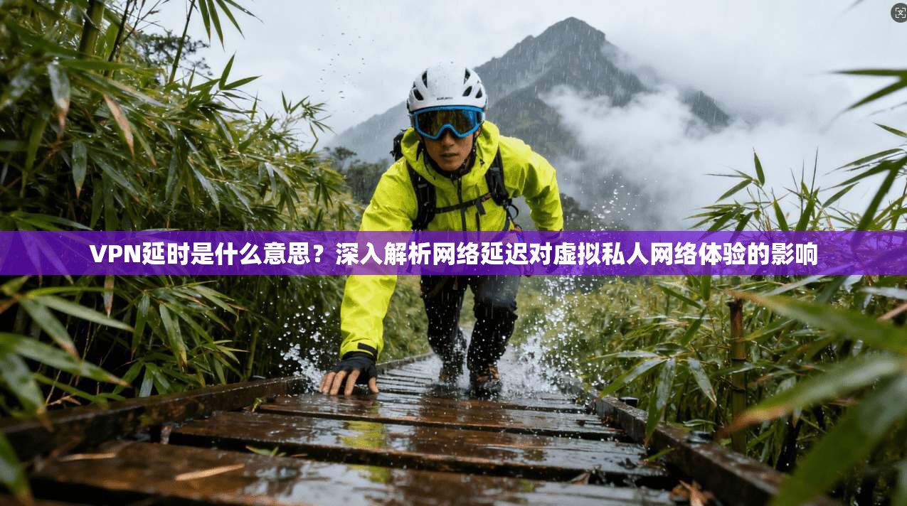 VPN延时是什么意思?深入解析网络延迟对虚拟私人网络体验的影响 VPN延时是什么意思?深入解析网络延迟对虚拟私人网络体验的影响