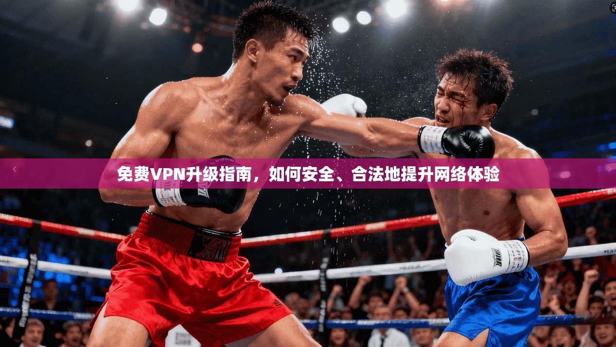 免费VPN升级指南,如何安全、合法地提升网络体验 免费VPN升级指南,如何安全、合法地提升网络体验