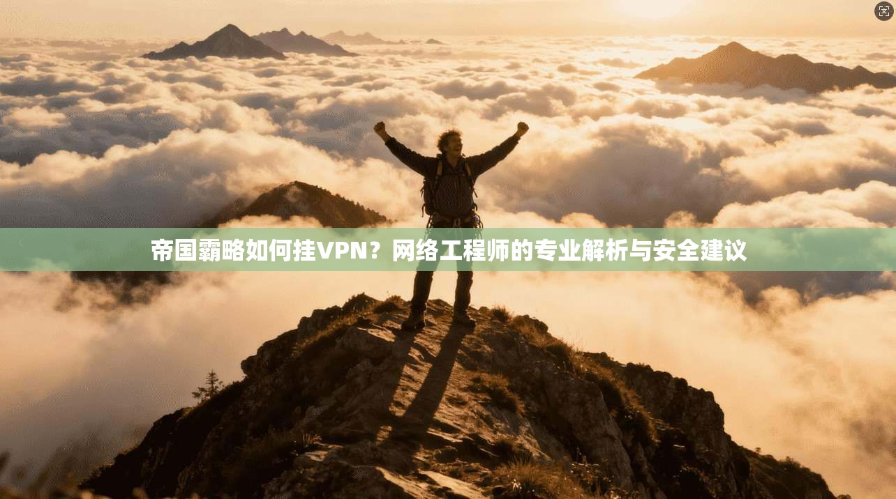 帝国霸略如何挂VPN?网络工程师的专业解析与安全建议 帝国霸略如何挂VPN?网络工程师的专业解析与安全建议