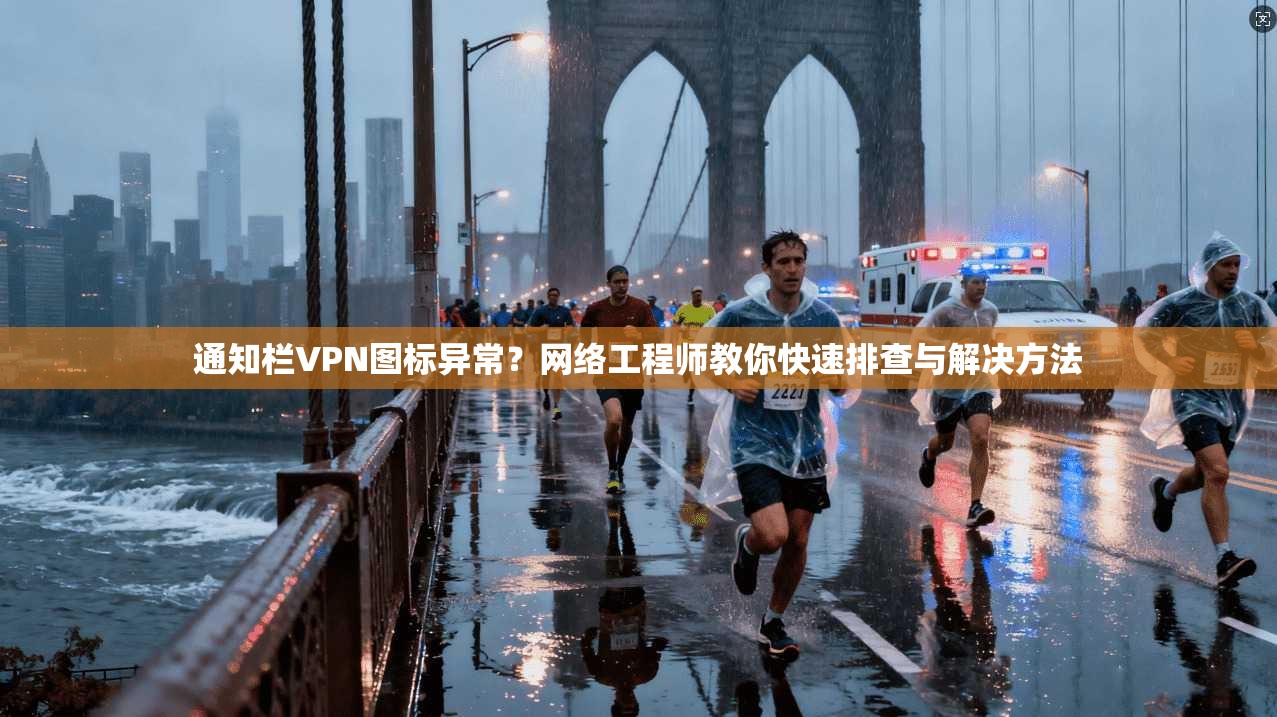 通知栏VPN图标异常?网络工程师教你快速排查与解决方法 通知栏VPN图标异常?网络工程师教你快速排查与解决方法