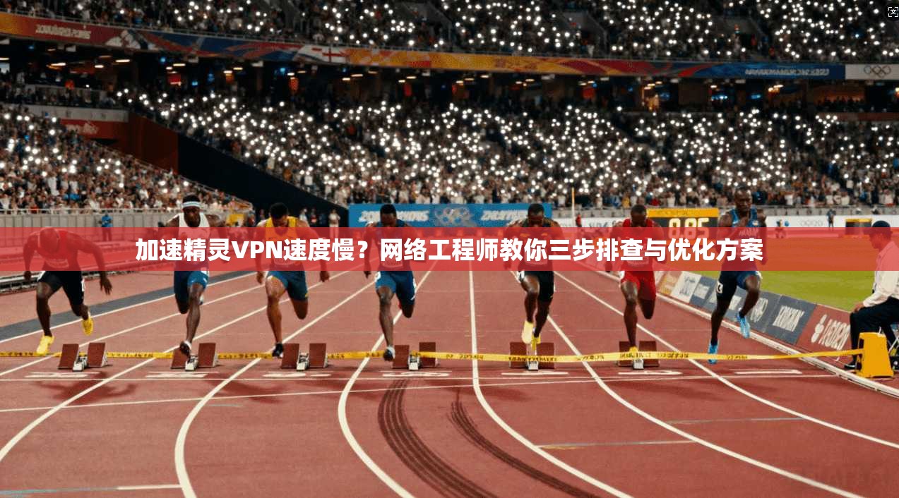 加速精灵VPN速度慢?网络工程师教你三步排查与优化方案 加速精灵VPN速度慢?网络工程师教你三步排查与优化方案