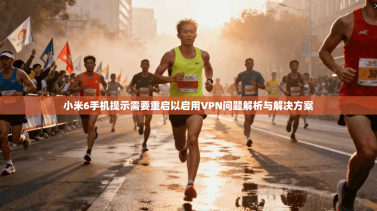 小米6手机提示需要重启以启用VPN问题解析与解决方案 小米6手机提示需要重启以启用VPN问题解析与解决方案