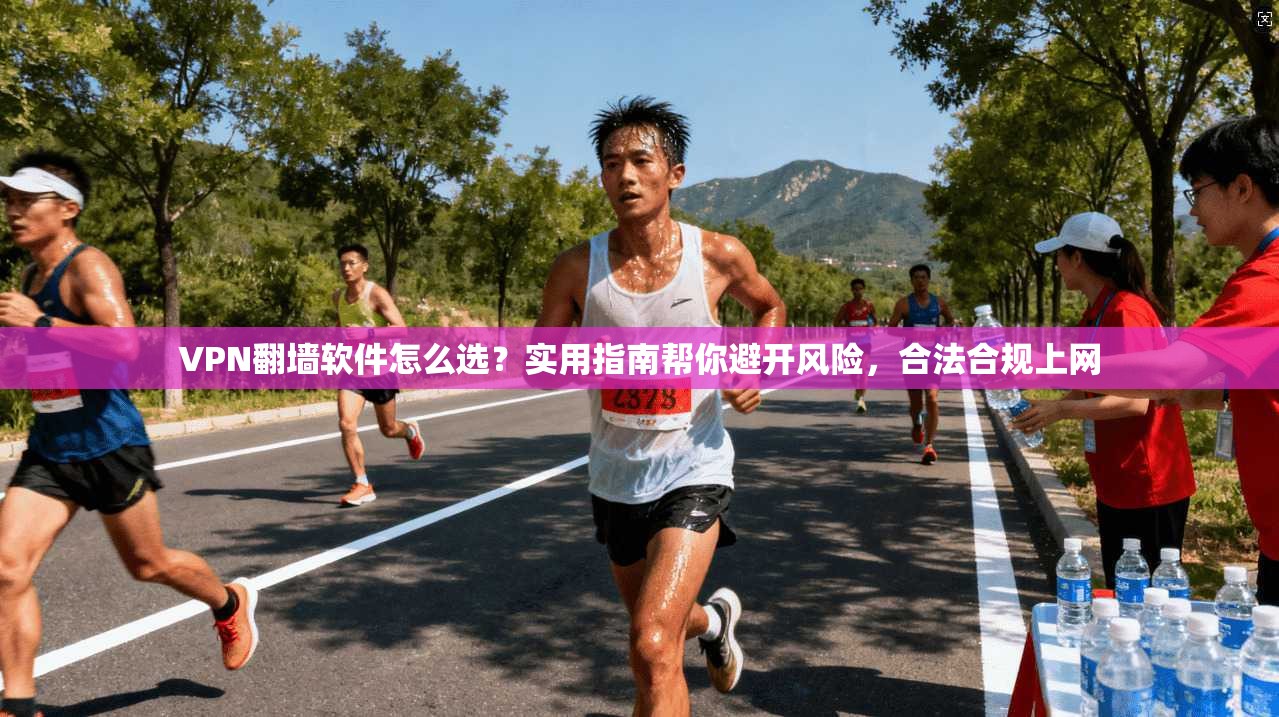 VPN翻墙软件怎么选?实用指南帮你避开风险,合法合规上网 VPN翻墙软件怎么选?实用指南帮你避开风险,合法合规上网