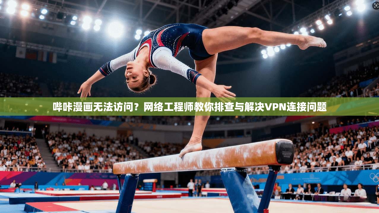 哔咔漫画无法访问?网络工程师教你排查与解决VPN连接问题 哔咔漫画无法访问?网络工程师教你排查与解决VPN连接问题