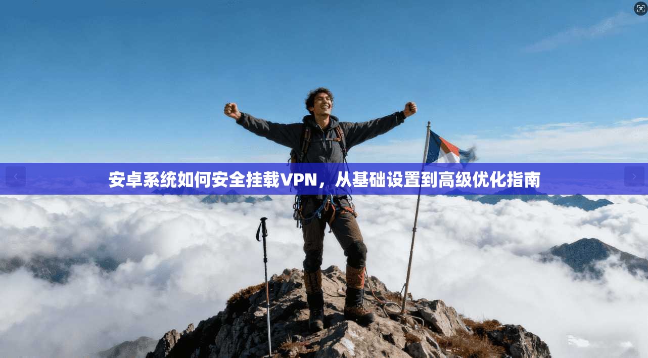 安卓系统如何安全挂载VPN，从基础设置到高级优化指南