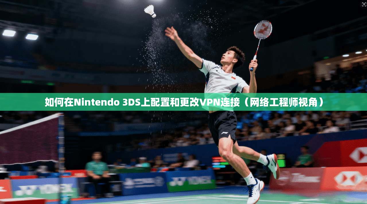 如何在Nintendo 3DS上配置和更改VPN连接（网络工程师视角）