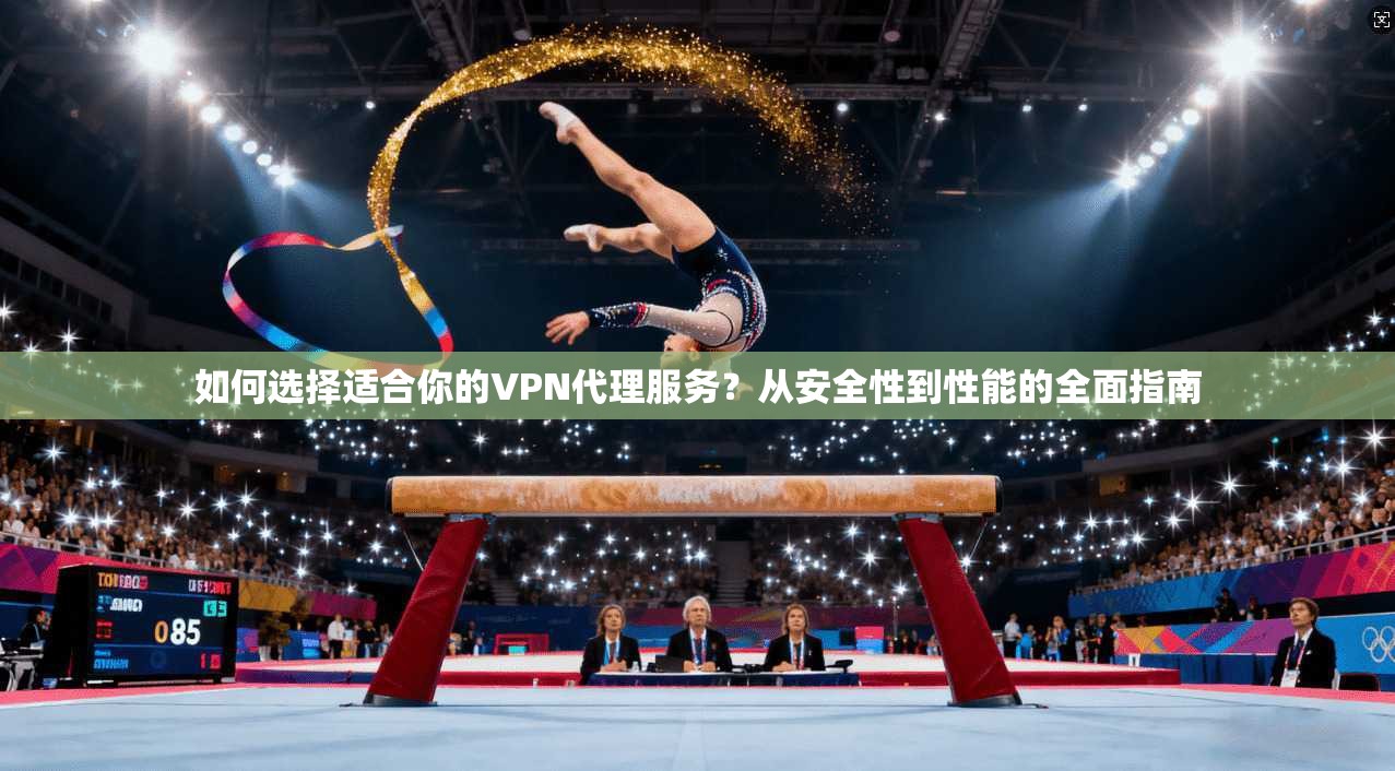 如何选择适合你的VPN代理服务?从安全性到性能的全面指南 如何选择适合你的VPN代理服务?从安全性到性能的全面指南