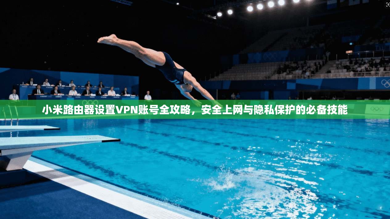小米路由器设置VPN账号全攻略,安全上网与隐私保护的必备技能 小米路由器设置VPN账号全攻略,安全上网与隐私保护的必备技能