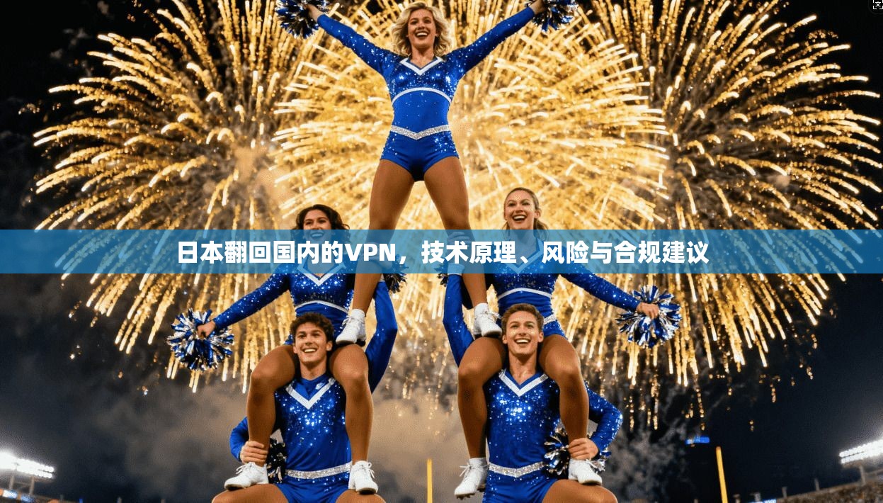 日本翻回国内的VPN,技术原理、风险与合规建议 日本翻回国内的VPN,技术原理、风险与合规建议
