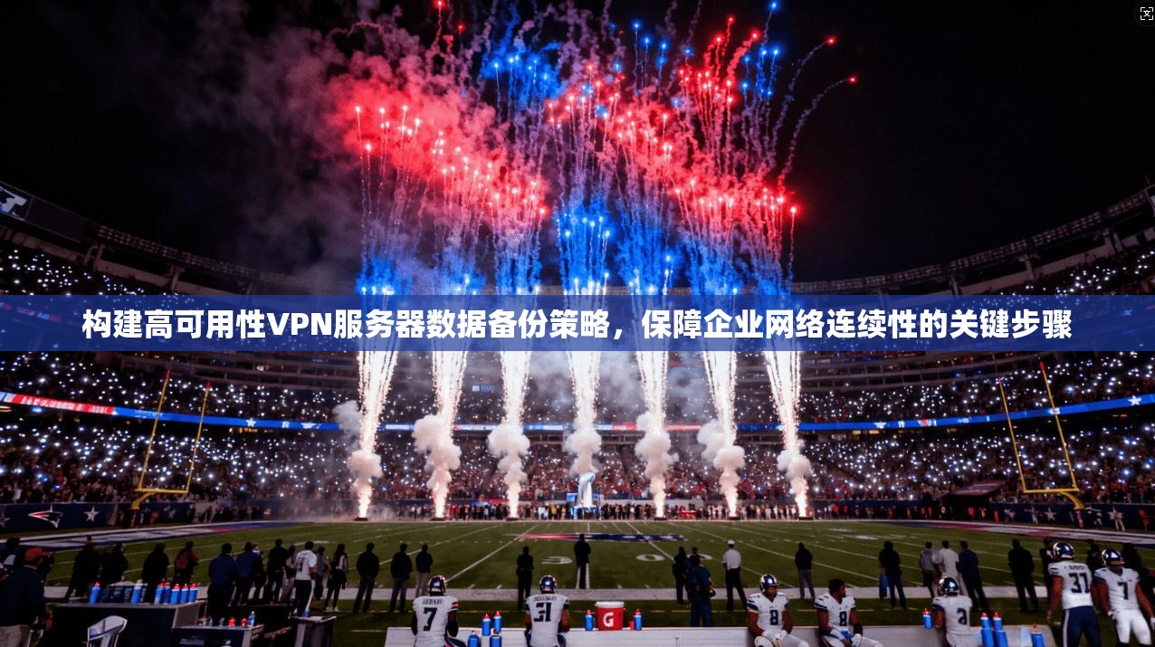 构建高可用性VPN服务器数据备份策略,保障企业网络连续性的关键步骤 构建高可用性VPN服务器数据备份策略,保障企业网络连续性的关键步骤