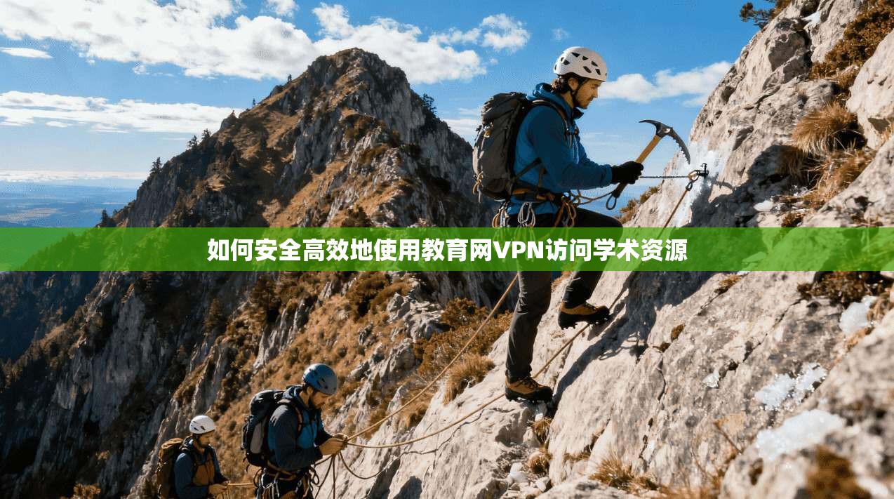 如何安全高效地使用教育网VPN访问学术资源 如何安全高效地使用教育网VPN访问学术资源