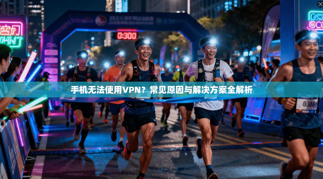 手机无法使用VPN?常见原因与解决方案全解析 手机无法使用VPN?常见原因与解决方案全解析