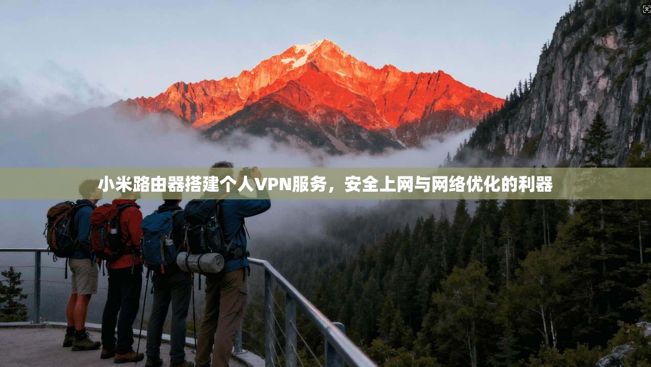 小米路由器搭建个人VPN服务,安全上网与网络优化的利器 小米路由器搭建个人VPN服务,安全上网与网络优化的利器