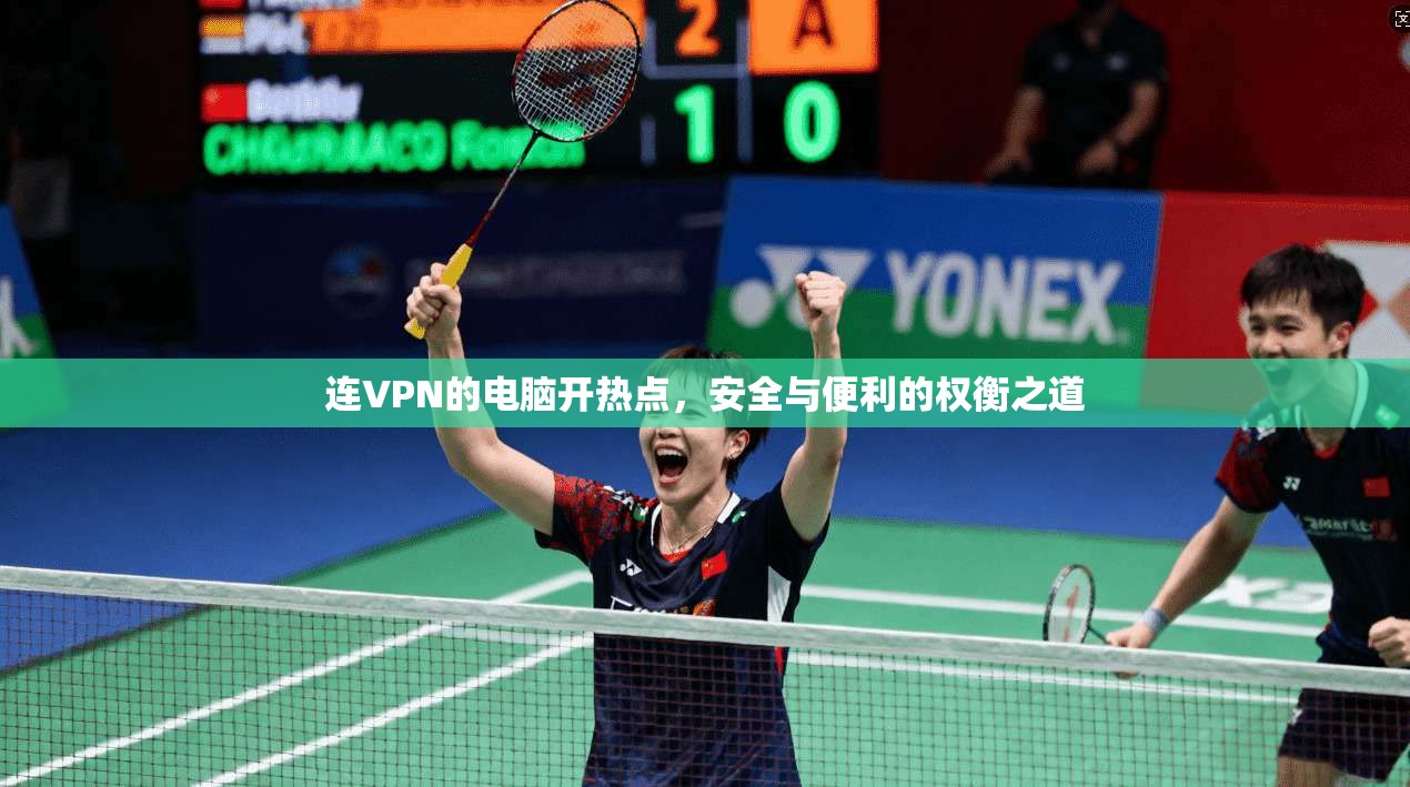 连VPN的电脑开热点,安全与便利的权衡之道 连VPN的电脑开热点,安全与便利的权衡之道