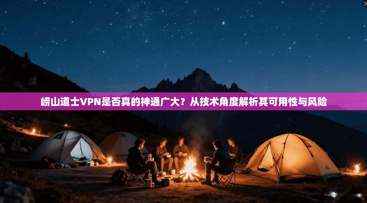 崂山道士VPN是否真的神通广大?从技术角度解析其可用性与风险 崂山道士VPN是否真的神通广大?从技术角度解析其可用性与风险