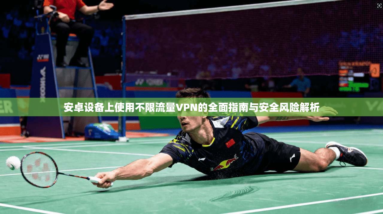 安卓设备上使用不限流量VPN的全面指南与安全风险解析