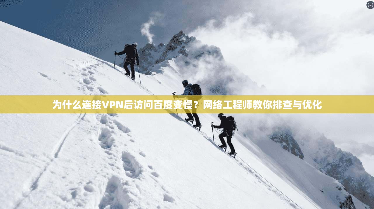为什么连接VPN后访问百度变慢?网络工程师教你排查与优化 为什么连接VPN后访问百度变慢?网络工程师教你排查与优化