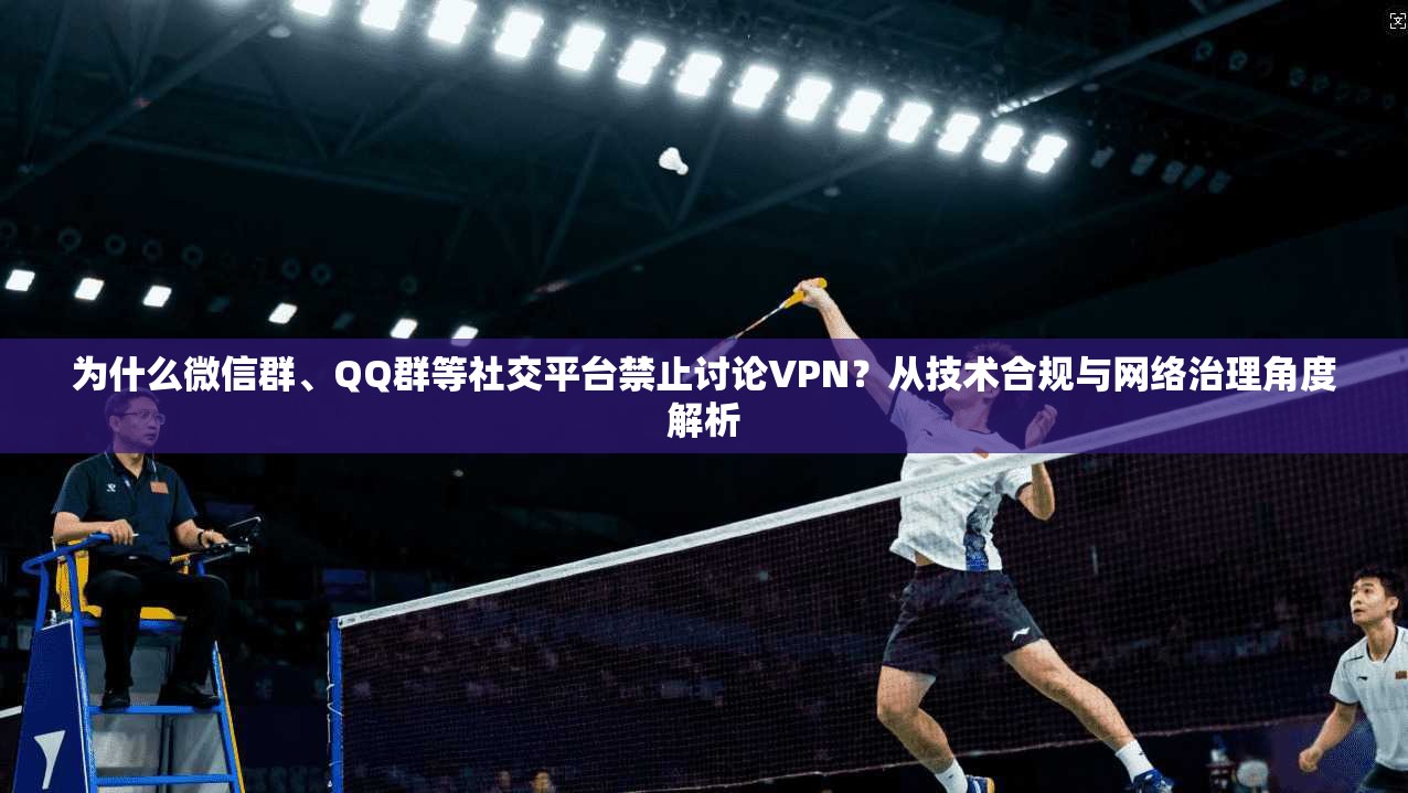为什么微信群、QQ群等社交平台禁止讨论VPN?从技术合规与网络治理角度解析 为什么微信群、QQ群等社交平台禁止讨论VPN?从技术合规与网络治理角度解析