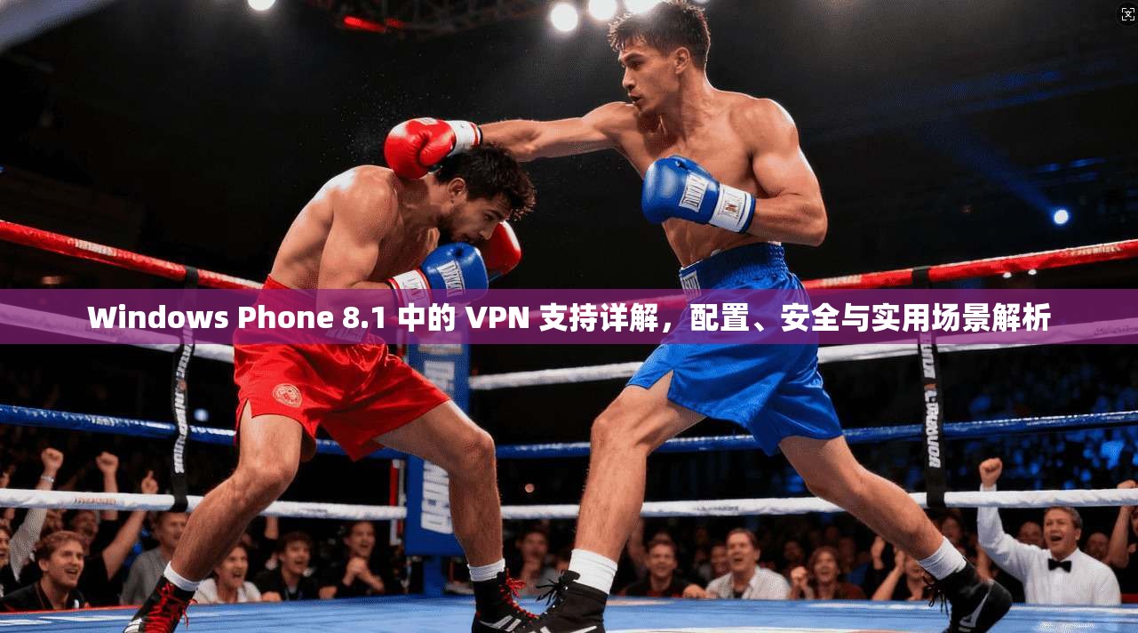 Windows Phone 8.1 中的 VPN 支持详解,配置、安全与实用场景解析 Windows Phone 8.1 中的 VPN 支持详解,配置、安全与实用场景解析