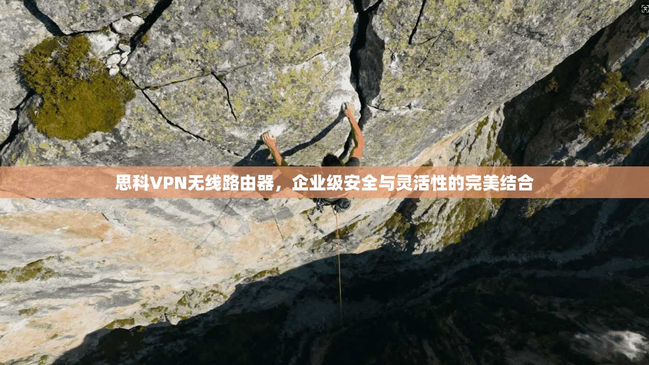 思科VPN无线路由器,企业级安全与灵活性的完美结合 思科VPN无线路由器,企业级安全与灵活性的完美结合