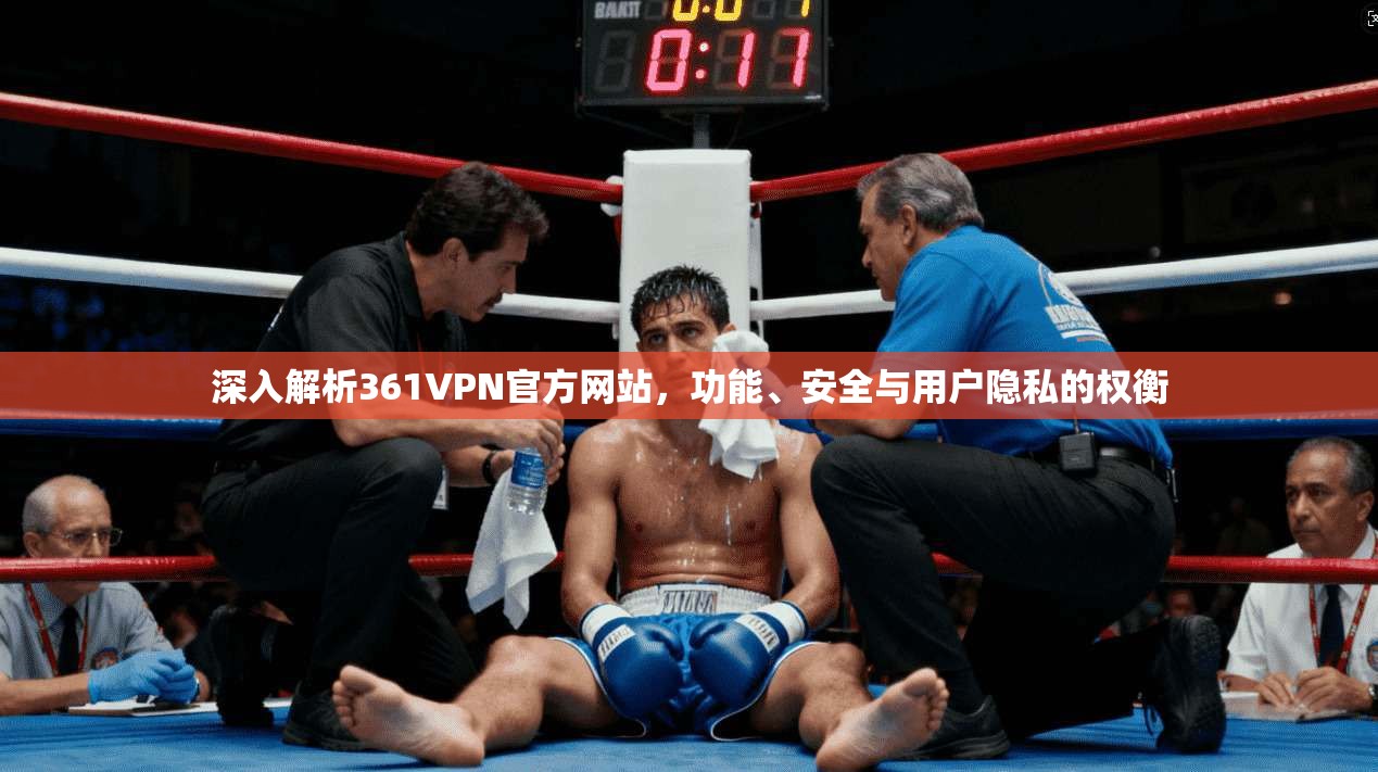 深入解析361VPN官方网站，功能、安全与用户隐私的权衡