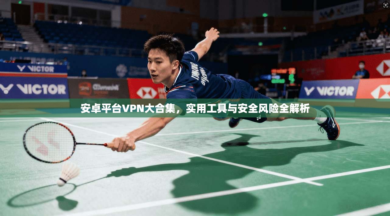安卓平台VPN大合集，实用工具与安全风险全解析