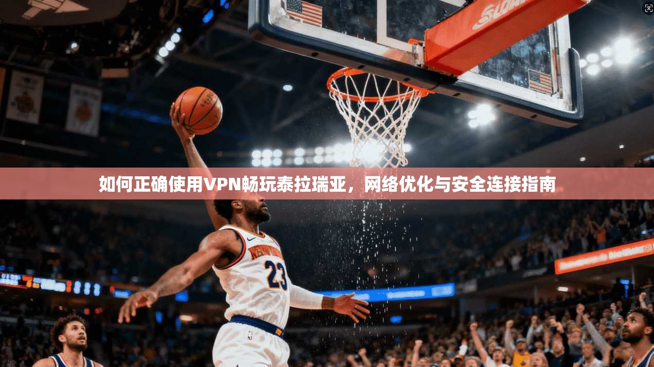 如何正确使用VPN畅玩泰拉瑞亚，网络优化与安全连接指南