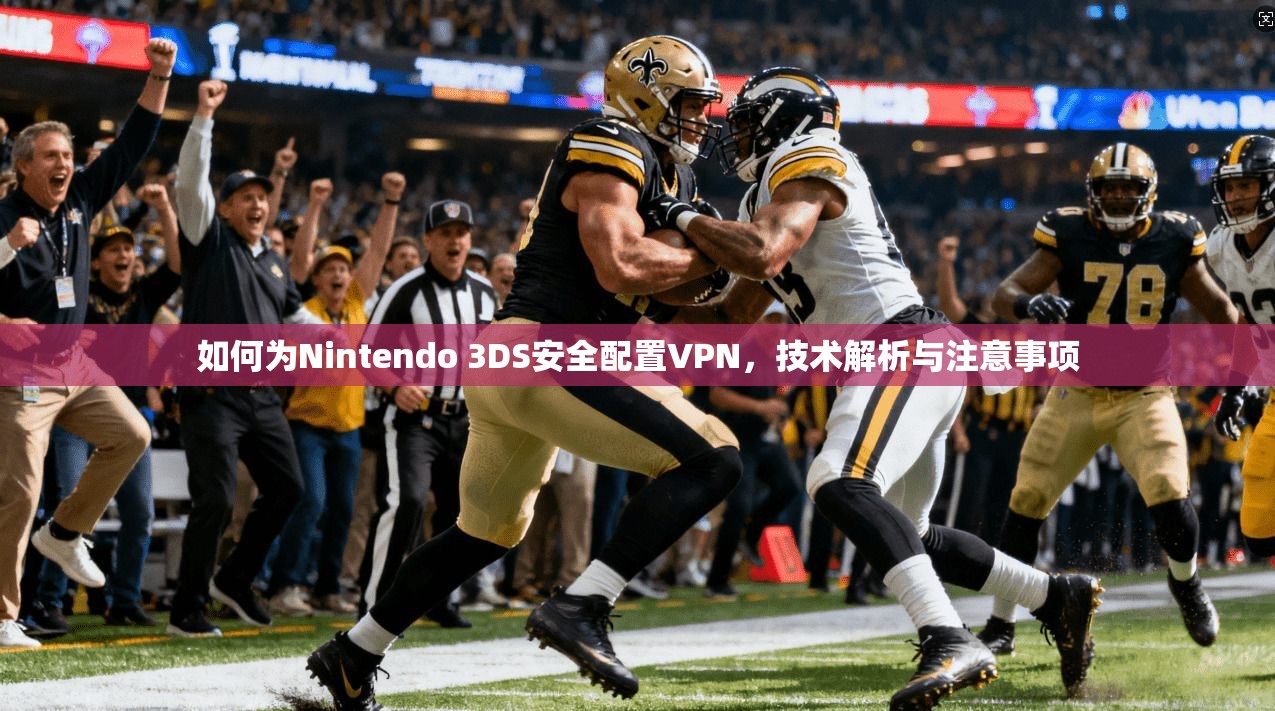 如何为Nintendo 3DS安全配置VPN，技术解析与注意事项