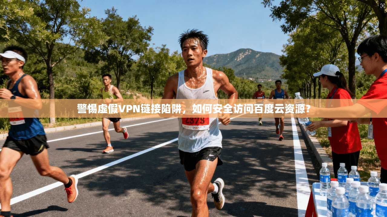 警惕虚假VPN链接陷阱，如何安全访问百度云资源？