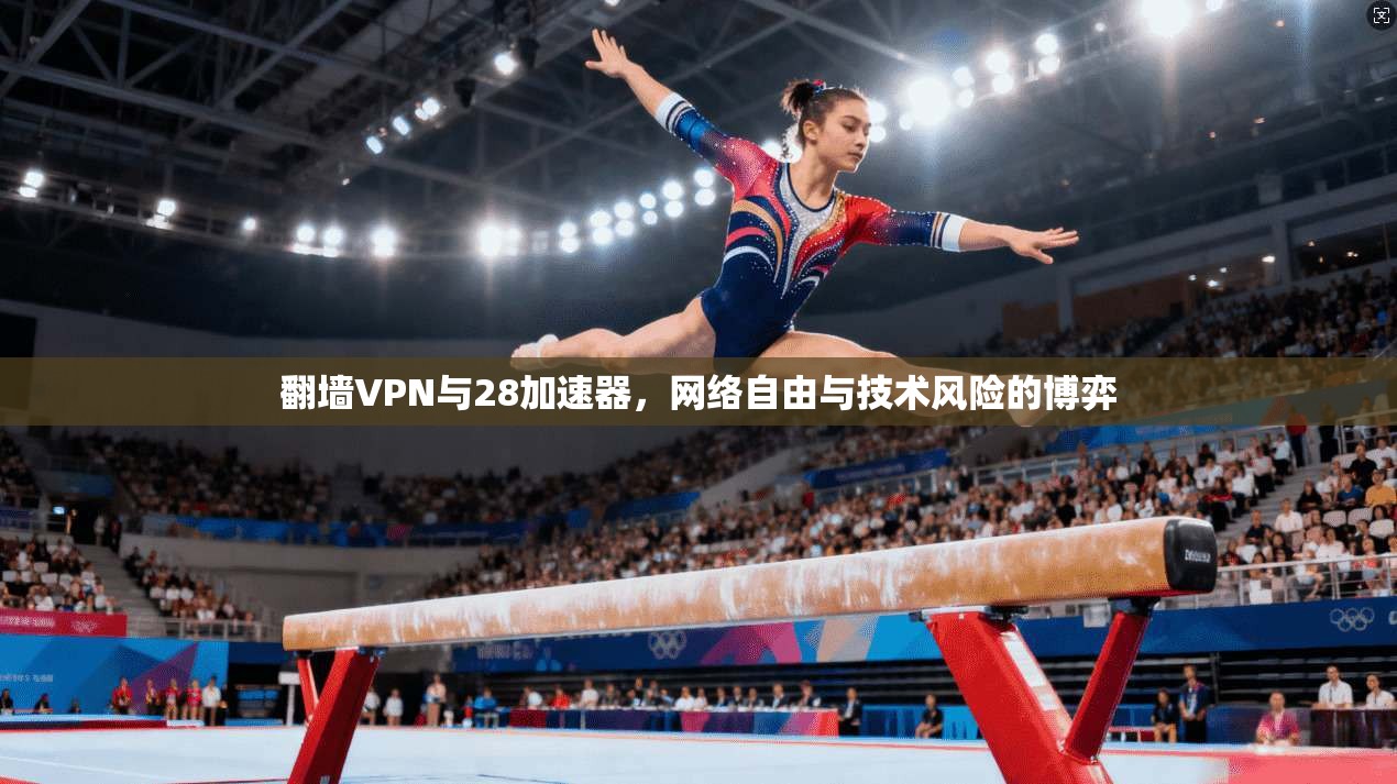 翻墙VPN与28加速器，网络自由与技术风险的博弈
