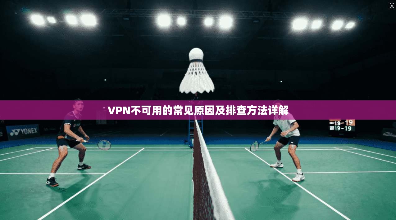 VPN不可用的常见原因及排查方法详解
