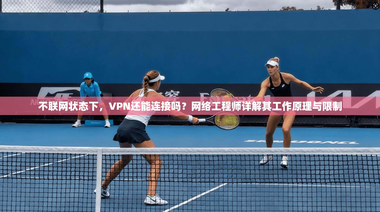 不联网状态下，VPN还能连接吗？网络工程师详解其工作原理与限制