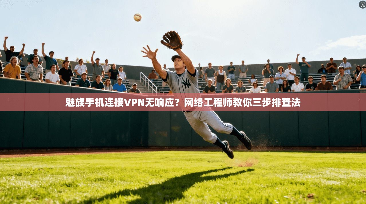 魅族手机连接VPN无响应？网络工程师教你三步排查法