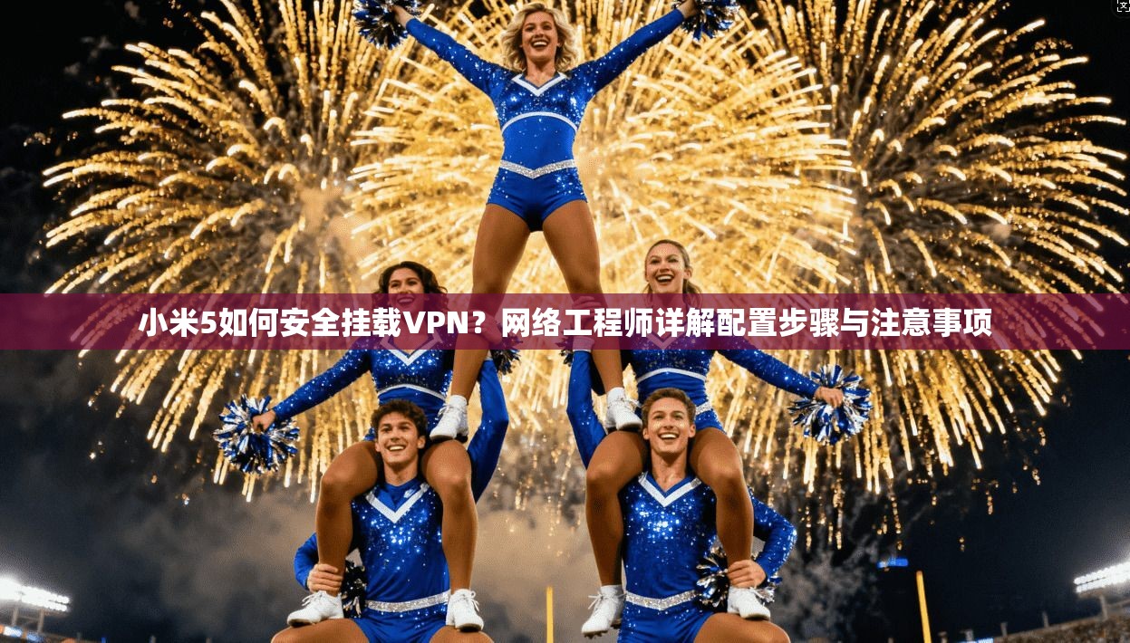 小米5如何安全挂载VPN？网络工程师详解配置步骤与注意事项