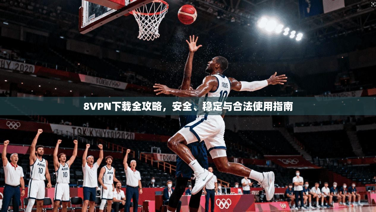 8VPN下载全攻略，安全、稳定与合法使用指南
