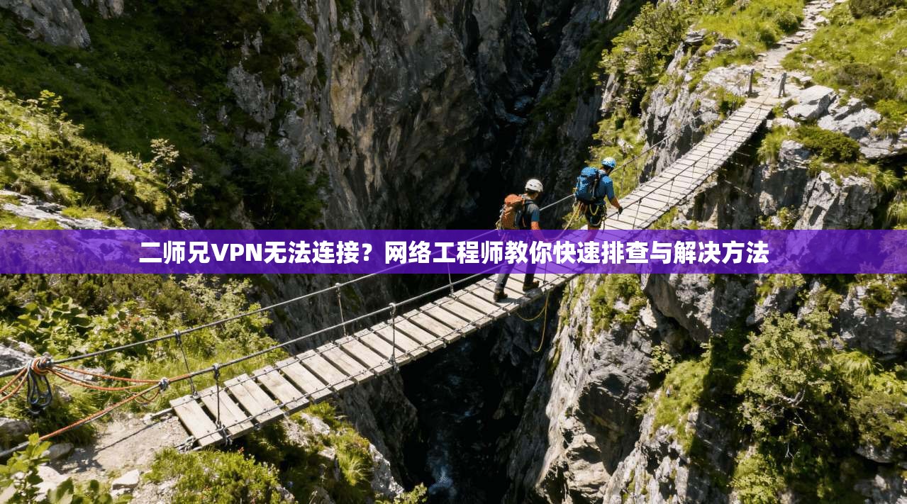 二师兄VPN无法连接？网络工程师教你快速排查与解决方法