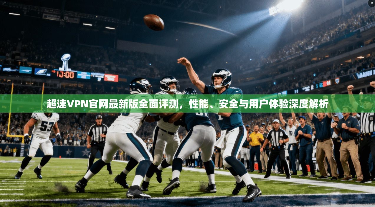 超速VPN官网最新版全面评测,性能、安全与用户体验深度解析 超速VPN官网最新版全面评测,性能、安全与用户体验深度解析